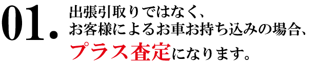 廃車の出張引取りではなく、お客様によるお車お持ち込みの場合、プラス査定になります